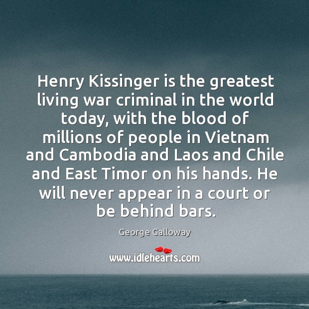 Henry kissinger is the greatest living war criminal in the world today 