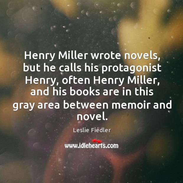 Henry miller wrote novels, but he calls his protagonist henry, often henry miller Leslie Fiedler Picture Quote