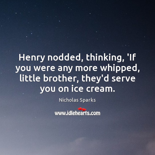 Henry nodded, thinking, ‘If you were any more whipped, little brother, they’d Brother Quotes Image