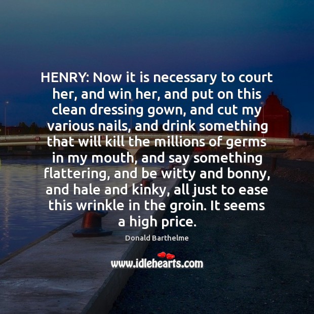 HENRY: Now it is necessary to court her, and win her, and Image