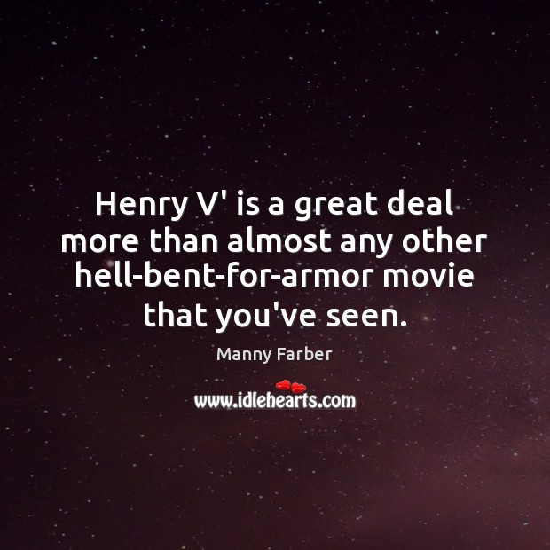 Henry V’ is a great deal more than almost any other hell-bent-for-armor Manny Farber Picture Quote