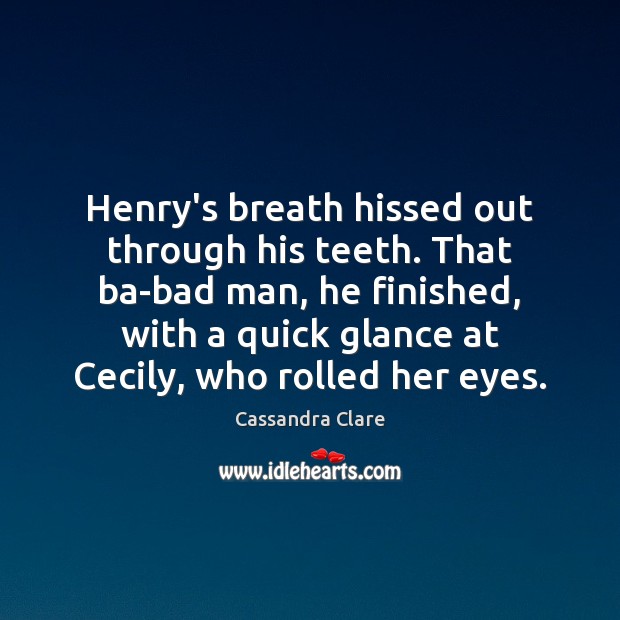 Henry’s breath hissed out through his teeth. That ba-bad man, he finished, Image