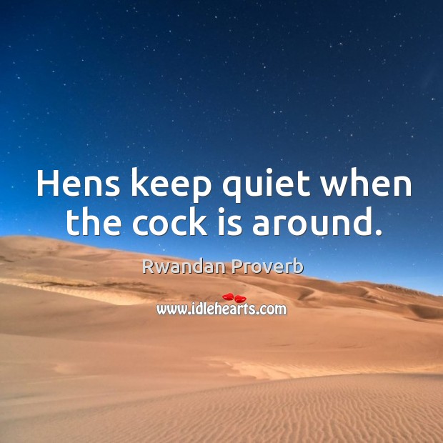 Hens keep quiet when the cock is around. Rwandan Proverbs Image