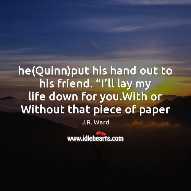 He(Quinn)put his hand out to his friend. “I’ll lay J.R. Ward Picture Quote