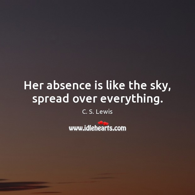 Her absence is like the sky, spread over everything. C. S. Lewis Picture Quote