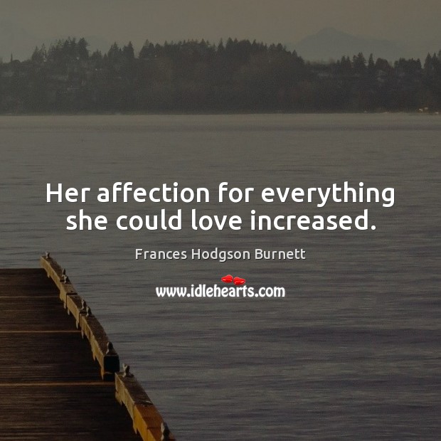 Her affection for everything she could love increased. Frances Hodgson Burnett Picture Quote