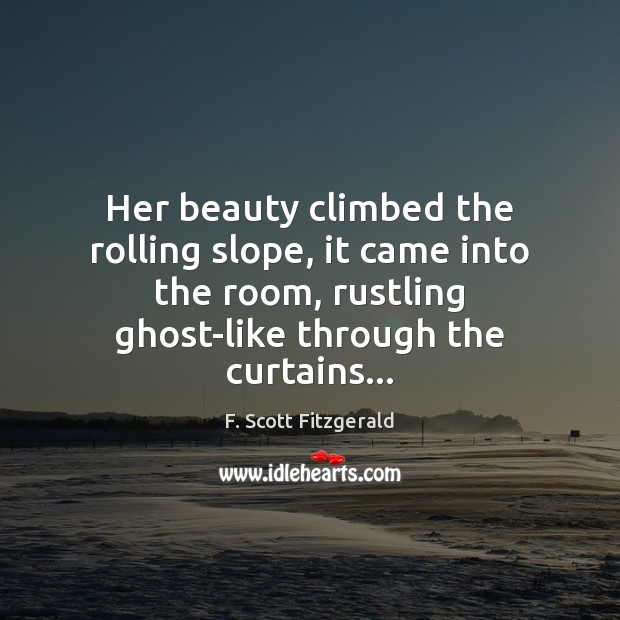 Her beauty climbed the rolling slope, it came into the room, rustling F. Scott Fitzgerald Picture Quote