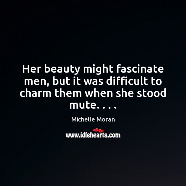 Her beauty might fascinate men, but it was difficult to charm them Michelle Moran Picture Quote