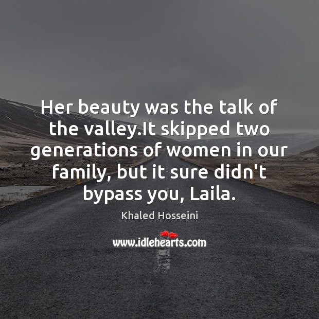 Her beauty was the talk of the valley.It skipped two generations Khaled Hosseini Picture Quote