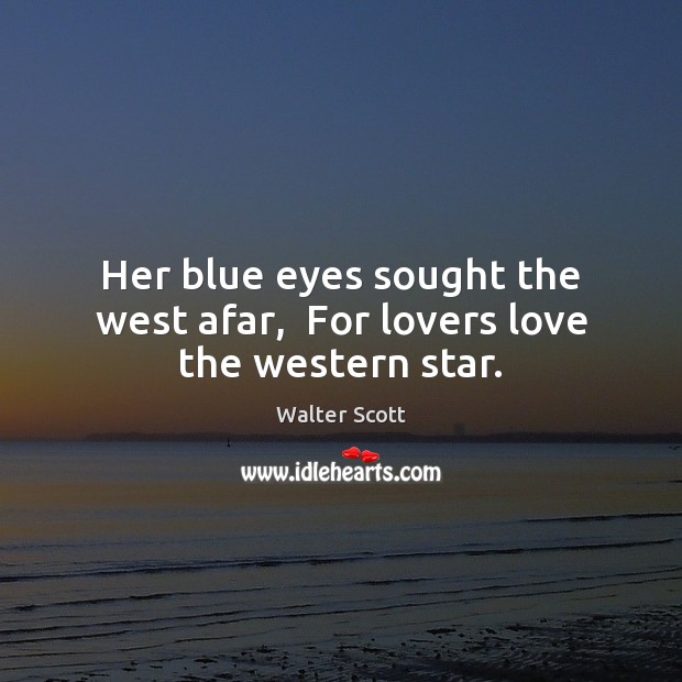 Her blue eyes sought the west afar,  For lovers love the western star. Walter Scott Picture Quote