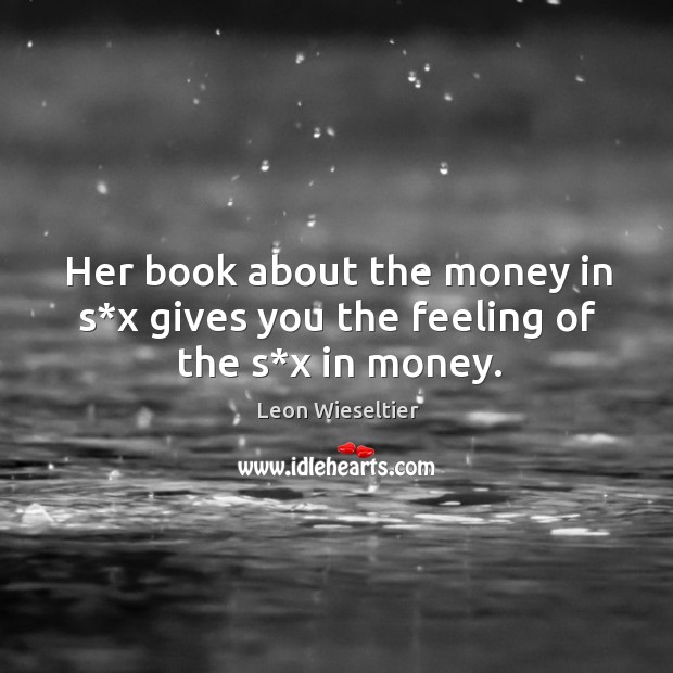 Her book about the money in s*x gives you the feeling of the s*x in money. Leon Wieseltier Picture Quote
