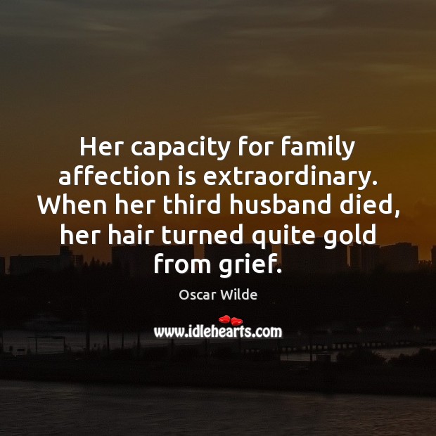 Her capacity for family affection is extraordinary. When her third husband died, Oscar Wilde Picture Quote