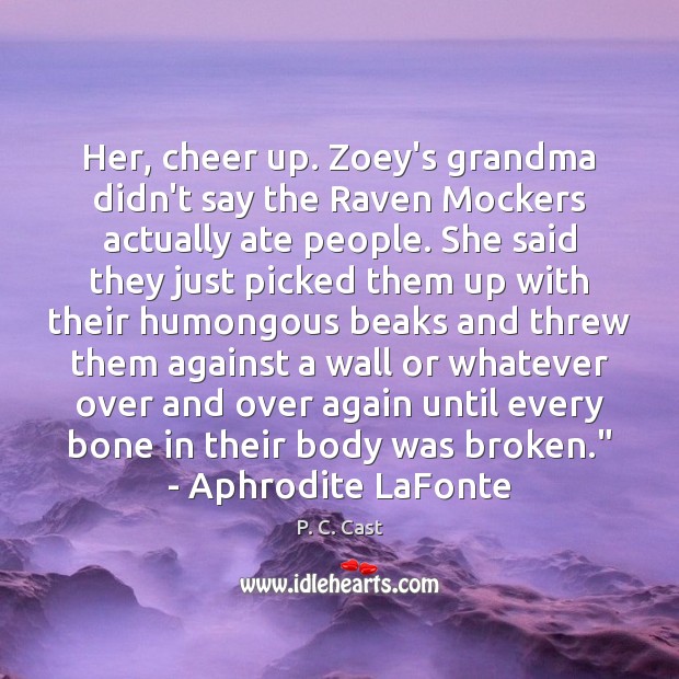 Her, cheer up. Zoey’s grandma didn’t say the Raven Mockers actually ate P. C. Cast Picture Quote