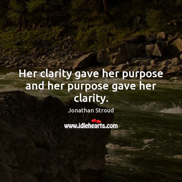 Her clarity gave her purpose and her purpose gave her clarity. Jonathan Stroud Picture Quote