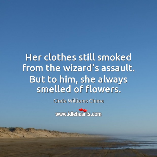 Her clothes still smoked from the wizard’s assault. But to him, Cinda Williams Chima Picture Quote