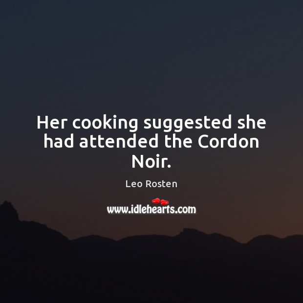 Her cooking suggested she had attended the Cordon Noir. Leo Rosten Picture Quote
