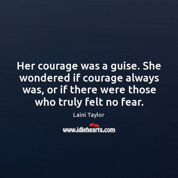 Her courage was a guise. She wondered if courage always was, or Laini Taylor Picture Quote