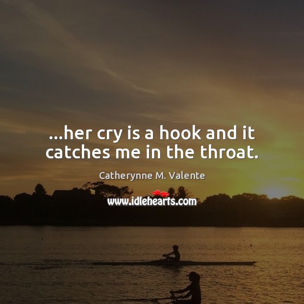 …her cry is a hook and it catches me in the throat. Catherynne M. Valente Picture Quote