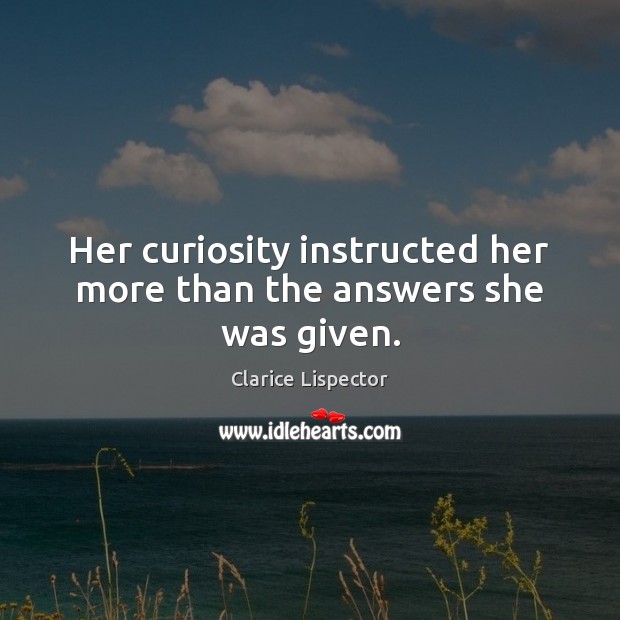 Her curiosity instructed her more than the answers she was given. Clarice Lispector Picture Quote