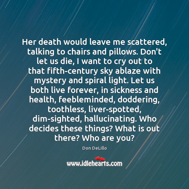Her death would leave me scattered, talking to chairs and pillows. Don’t Don DeLillo Picture Quote