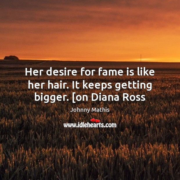 Her desire for fame is like her hair. It keeps getting bigger. [on Diana Ross Johnny Mathis Picture Quote