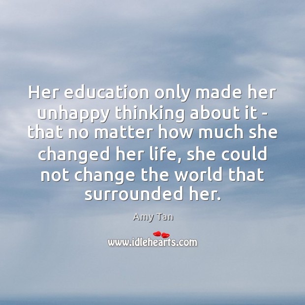Her education only made her unhappy thinking about it – that no Amy Tan Picture Quote