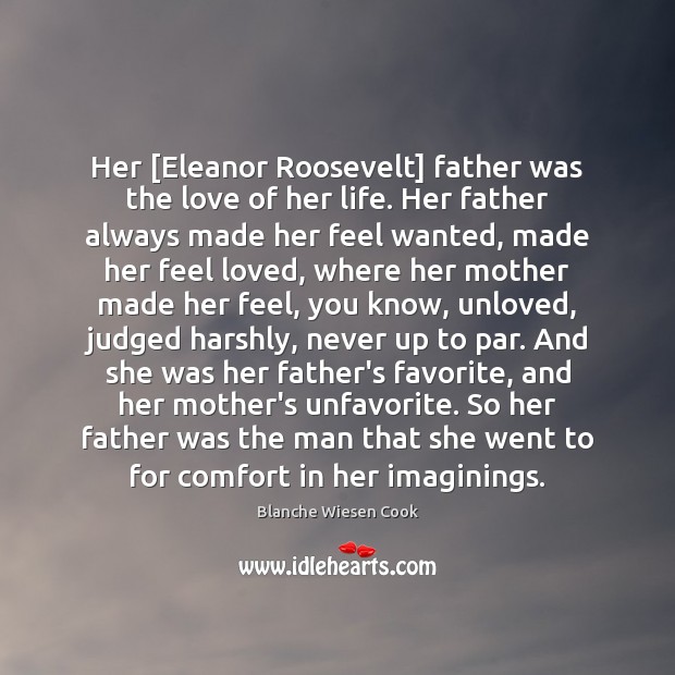 Her [Eleanor Roosevelt] father was the love of her life. Her father Blanche Wiesen Cook Picture Quote