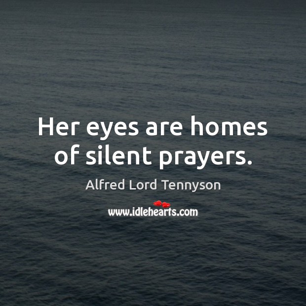 Her eyes are homes of silent prayers. Alfred Lord Tennyson Picture Quote