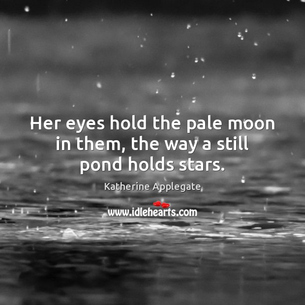 Her eyes hold the pale moon in them, the way a still pond holds stars. Katherine Applegate Picture Quote