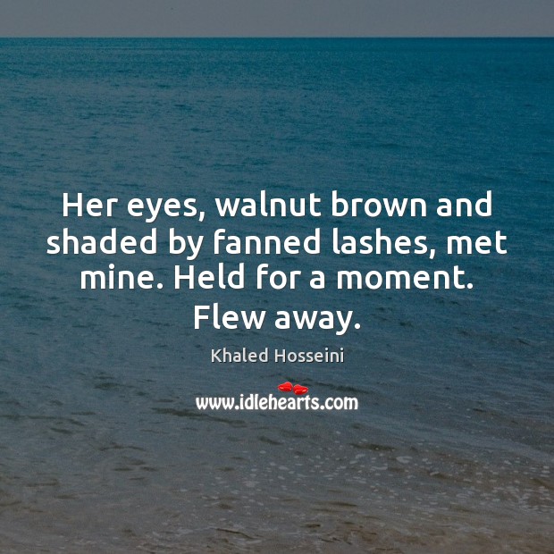 Her eyes, walnut brown and shaded by fanned lashes, met mine. Held Khaled Hosseini Picture Quote