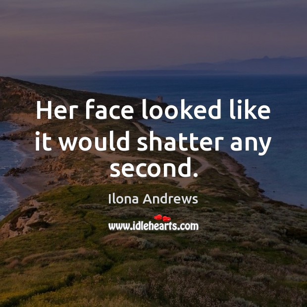 Her face looked like it would shatter any second. Ilona Andrews Picture Quote