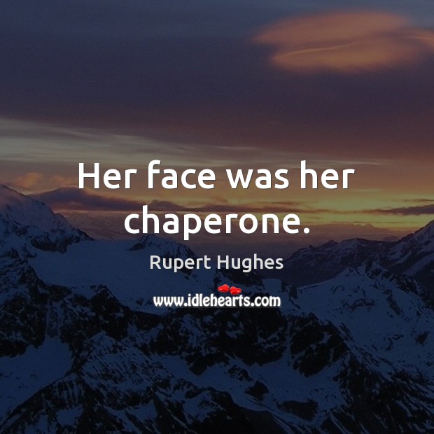 Her face was her chaperone. Rupert Hughes Picture Quote