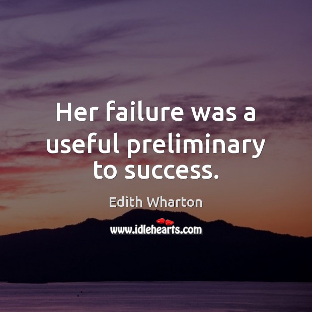 Her failure was a useful preliminary to success. Edith Wharton Picture Quote