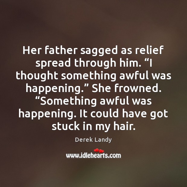 Her father sagged as relief spread through him. “I thought something awful Derek Landy Picture Quote