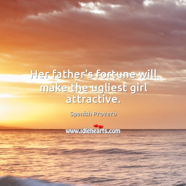 Her father’s fortune will make the ugliest girl attractive. Image