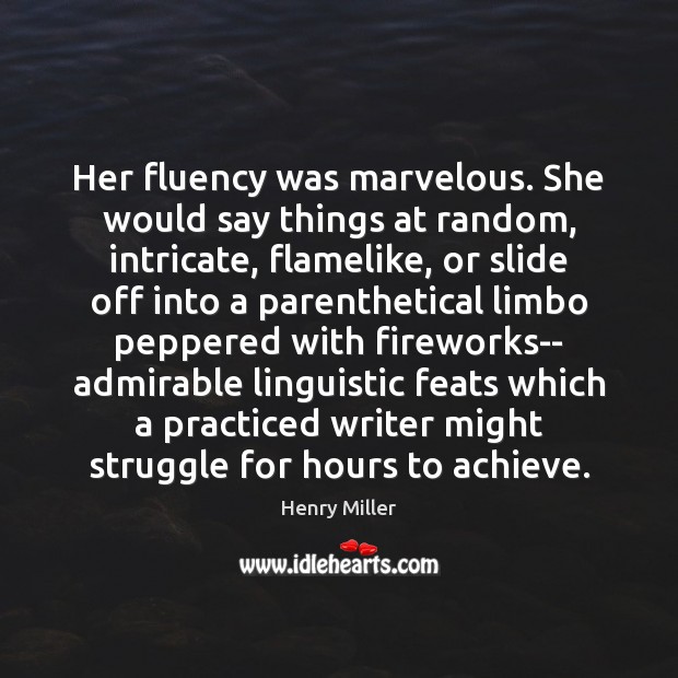 Her fluency was marvelous. She would say things at random, intricate, flamelike, Henry Miller Picture Quote