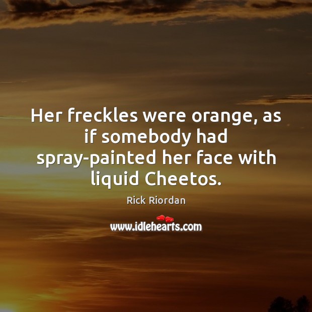 Her freckles were orange, as if somebody had spray-painted her face with liquid Cheetos. Rick Riordan Picture Quote