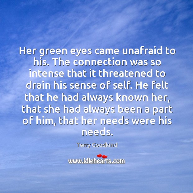 Her green eyes came unafraid to his. The connection was so intense Terry Goodkind Picture Quote