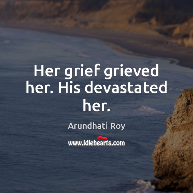 Her grief grieved her. His devastated her. Arundhati Roy Picture Quote