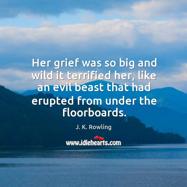 Her grief was so big and wild it terrified her, like an J. K. Rowling Picture Quote