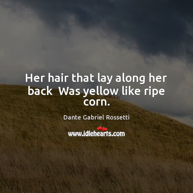 Her hair that lay along her back  Was yellow like ripe corn. Image