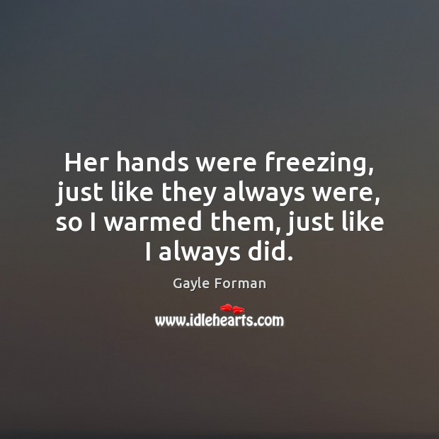 Her hands were freezing, just like they always were, so I warmed Gayle Forman Picture Quote