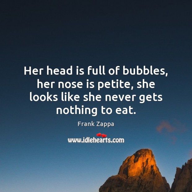 Her head is full of bubbles, her nose is petite, she looks Frank Zappa Picture Quote