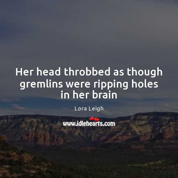 Her head throbbed as though gremlins were ripping holes in her brain Lora Leigh Picture Quote