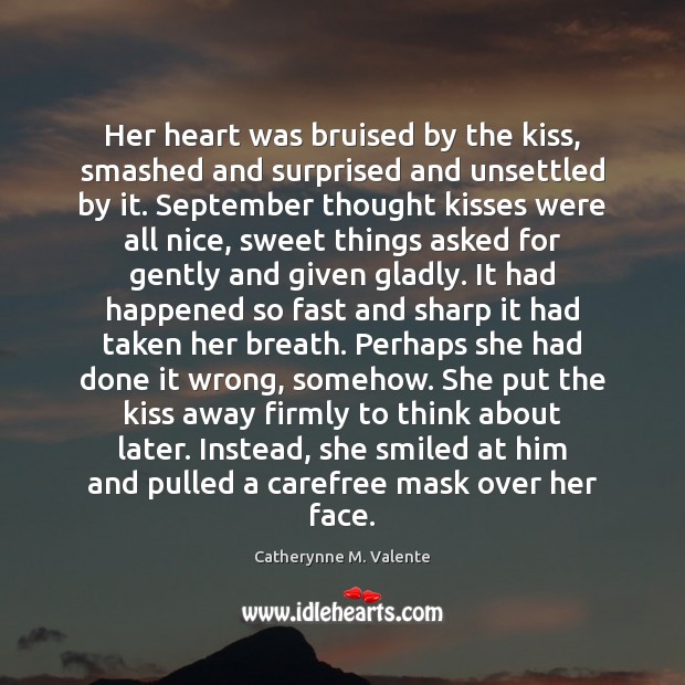 Her heart was bruised by the kiss, smashed and surprised and unsettled Catherynne M. Valente Picture Quote