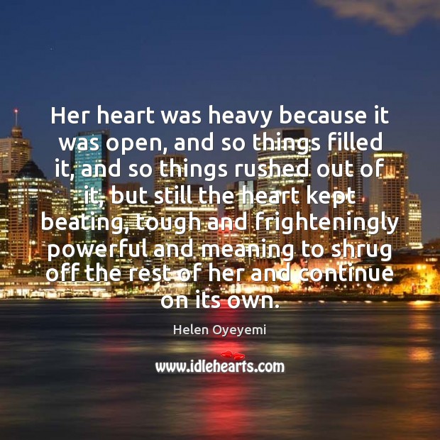 Her heart was heavy because it was open, and so things filled Helen Oyeyemi Picture Quote