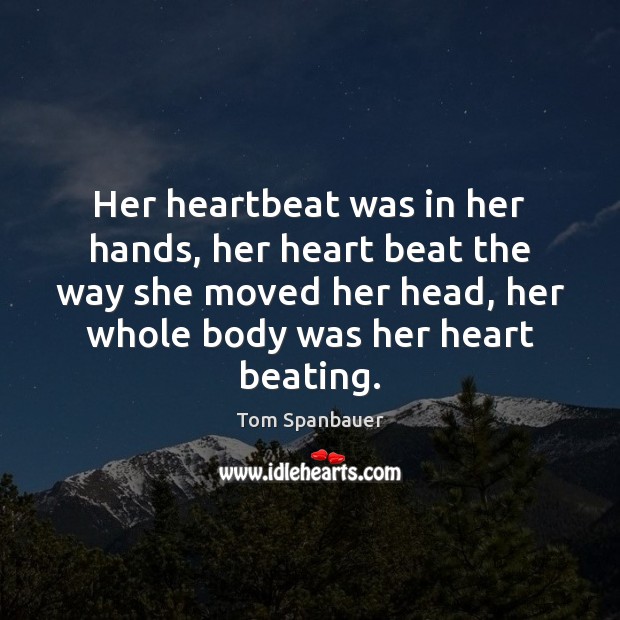 Her heartbeat was in her hands, her heart beat the way she Tom Spanbauer Picture Quote