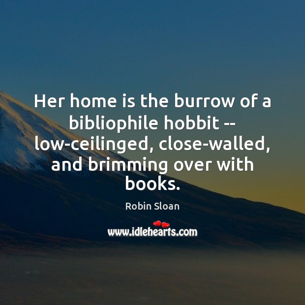 Her home is the burrow of a bibliophile hobbit — low-ceilinged, close-walled, Robin Sloan Picture Quote