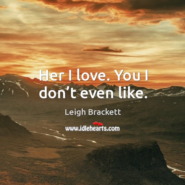 Her I love. You I don’t even like. Leigh Brackett Picture Quote