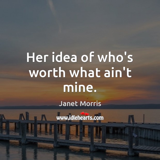 Her idea of who’s worth what ain’t mine. Image